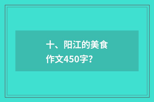 十、阳江的美食作文450字?