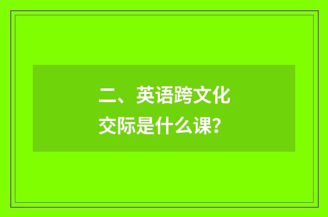 二、英语跨文化交际是什么课?