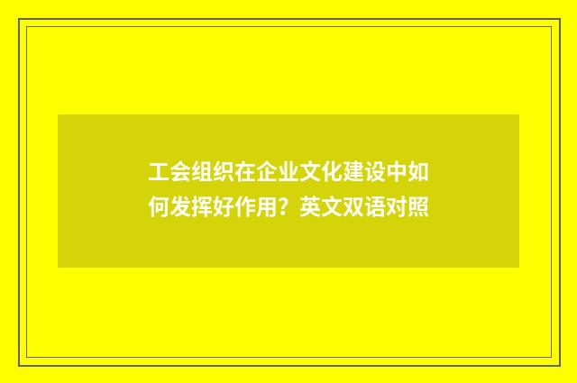 工会组织在企业文化建设中如何发挥好作用？英文双语对照