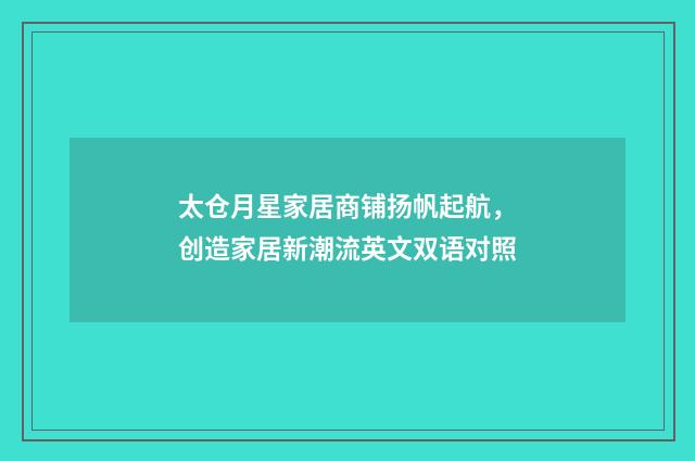 太仓月星家居商铺扬帆起航,创造家居新潮流英文双语对照