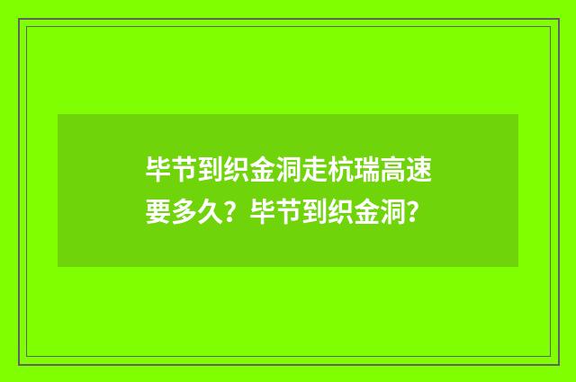毕节到织金洞走杭瑞高速要多久?毕节到织金洞?