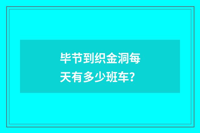 毕节到织金洞每天有多少班车?