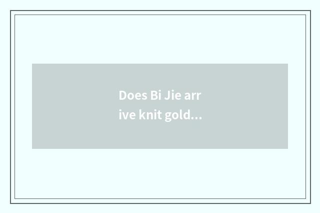 Does Bi Jie arrive knit gold how many kilometer?