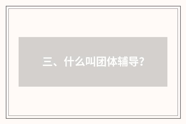 三、什么叫团体辅导?