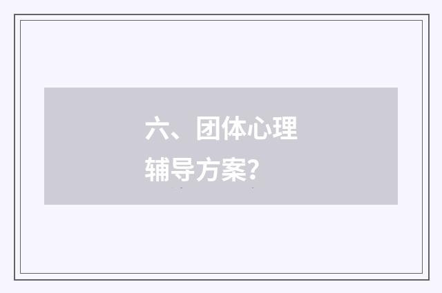 六、团体心理辅导方案?