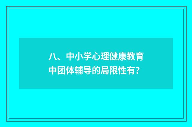 八、中小学心理健康教育中团体辅导的局限性有?