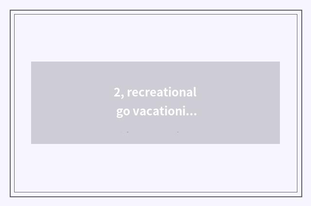 2, recreational go vacationing what to include?