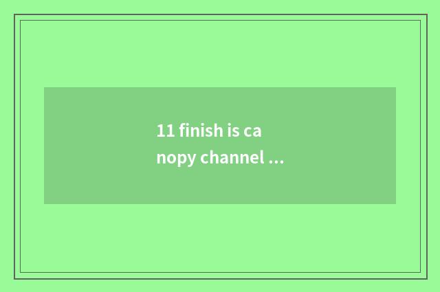11 finish is canopy channel optimal travel time?