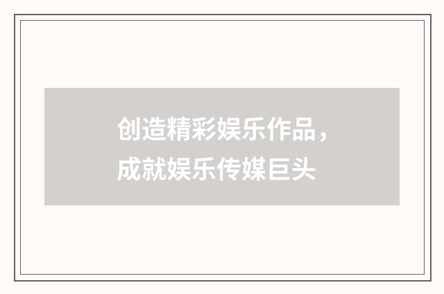创造精彩娱乐作品,成就娱乐传媒巨头