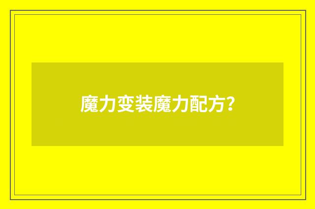 魔力变装魔力配方？