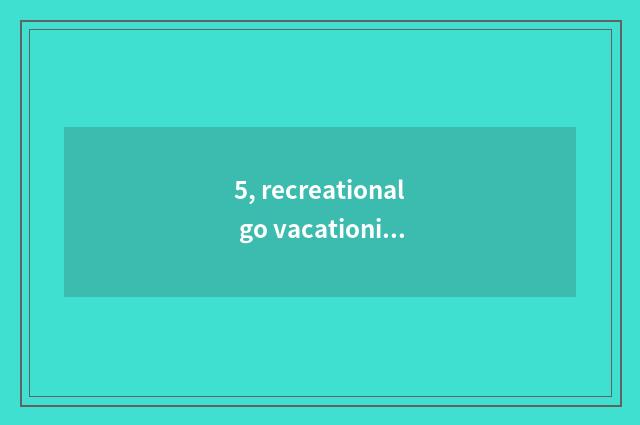 5, recreational go vacationing product advantage?