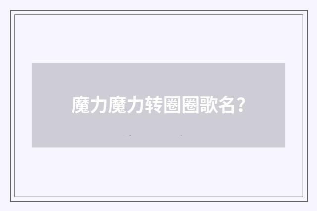 魔力魔力转圈圈歌名?