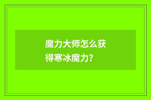魔力大师怎么获得寒冰魔力?