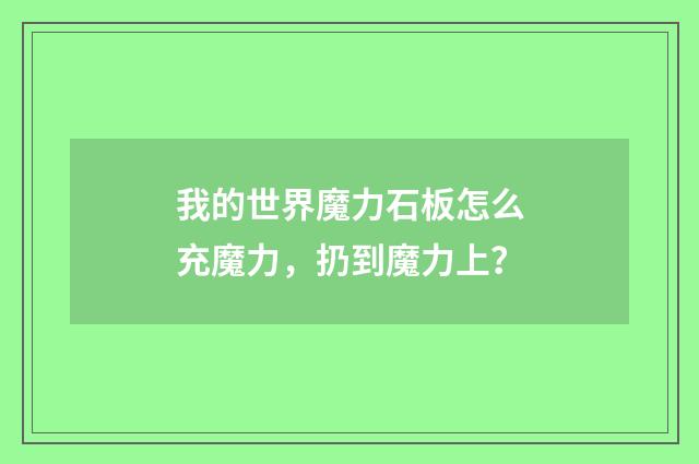 我的世界魔力石板怎么充魔力,扔到魔力上?