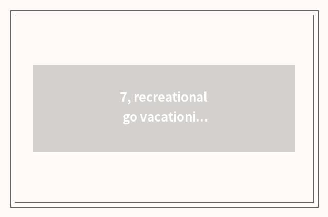 7, recreational go vacationing where to go to best?