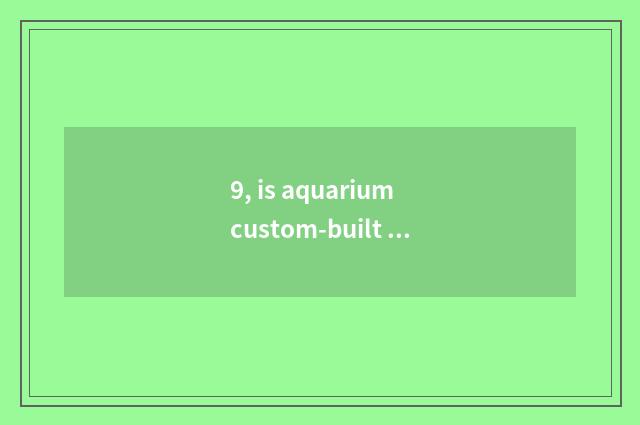 9, is aquarium custom-built dimension?