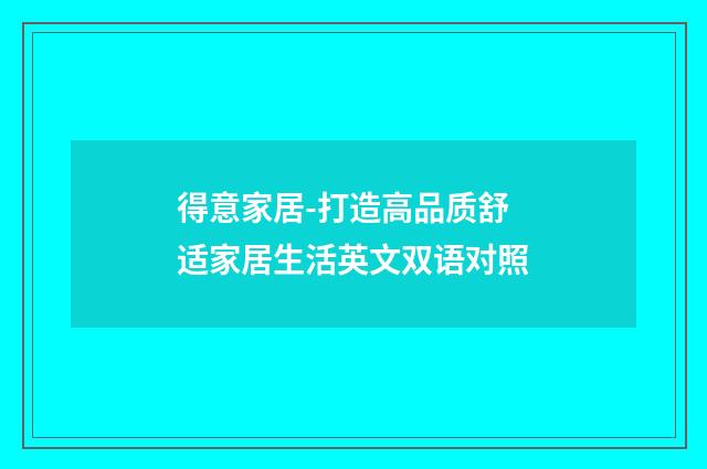 得意家居-打造高品质舒适家居生活英文双语对照