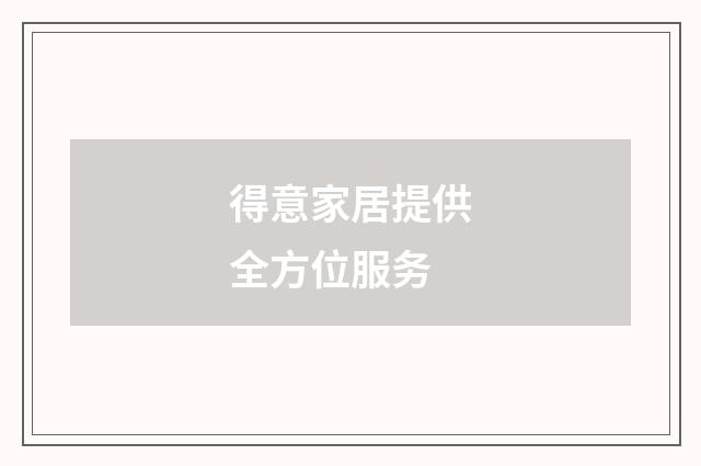 得意家居提供全方位服务