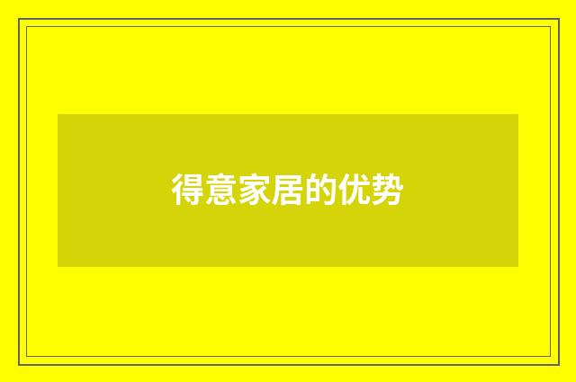 得意家居的优势