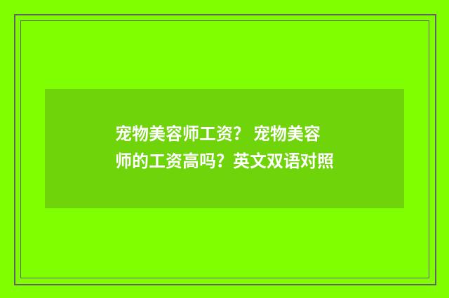 宠物美容师工资? 宠物美容师的工资高吗?英文双语对照