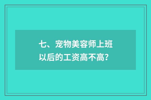 七、宠物美容师上班以后的工资高不高?