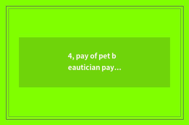 4, pay of pet beautician pay how many?