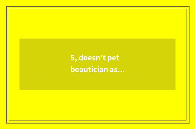 5, doesn't pet beautician assistant have salary to do?
