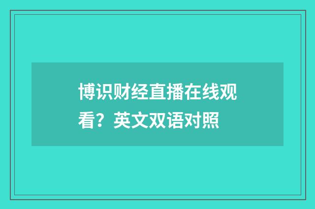 博识财经直播在线观看？英文双语对照