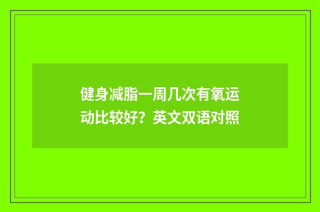 健身减脂一周几次有氧运动比较好?英文双语对照
