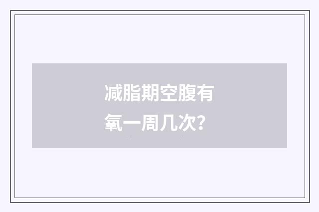 减脂期空腹有氧一周几次?