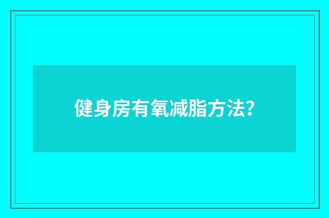 健身房有氧减脂方法?