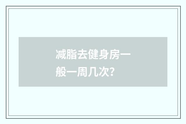 减脂去健身房一般一周几次？