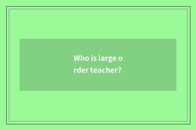 Who is large order teacher?