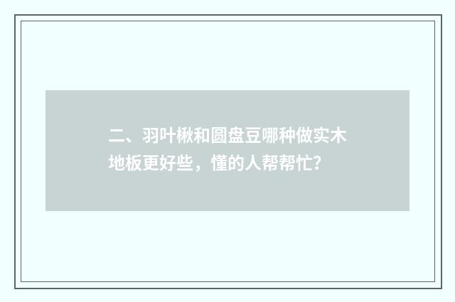 二、羽叶楸和圆盘豆哪种做实木地板更好些,懂的人帮帮忙?