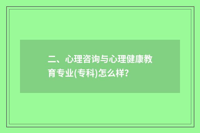 二、心理咨询与心理健康教育专业(专科)怎么样？