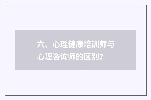 六、心理健康培训师与心理咨询师的区别?