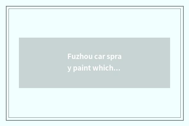 Fuzhou car spray paint which are best?