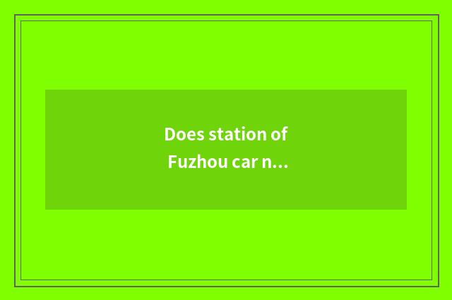 Does station of Fuzhou car north go Lian Jiang?
