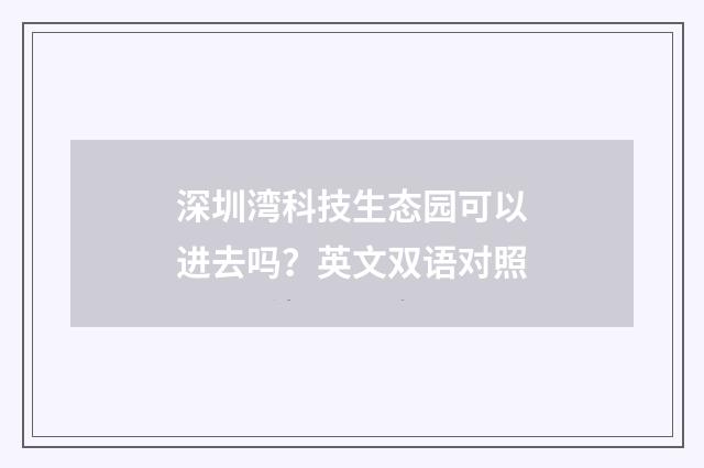 深圳湾科技生态园可以进去吗？英文双语对照