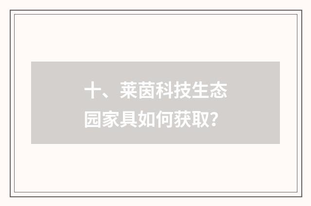 十、莱茵科技生态园家具如何获取？