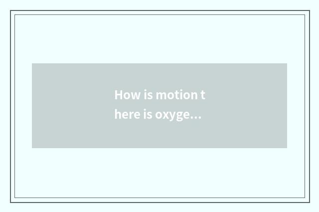 How is motion there is oxygen distinguished with the motion that do not have oxy