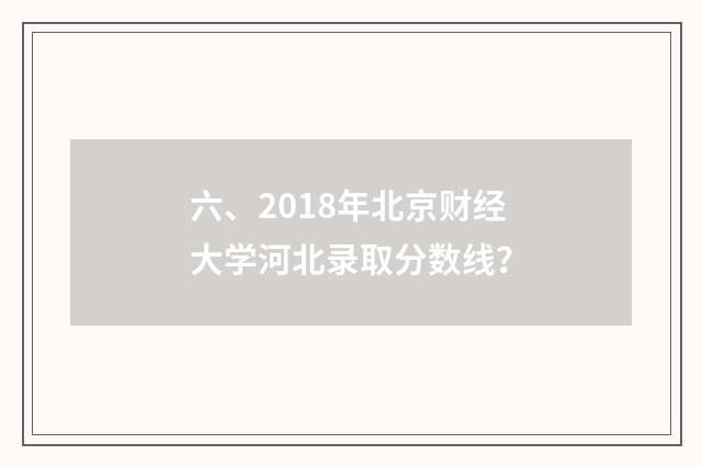 六、2018年北京财经大学河北录取分数线?