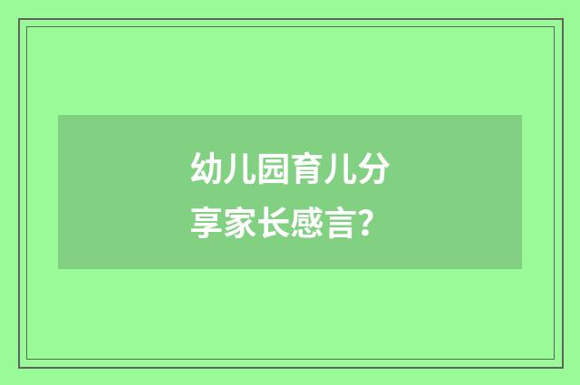 幼儿园育儿分享家长感言?