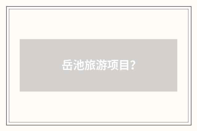 岳池旅游项目？