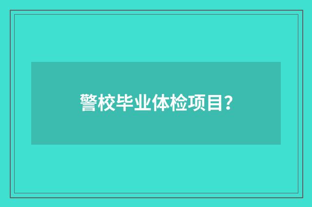 警校毕业体检项目?