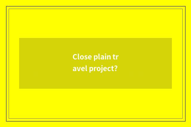 Close plain travel project?