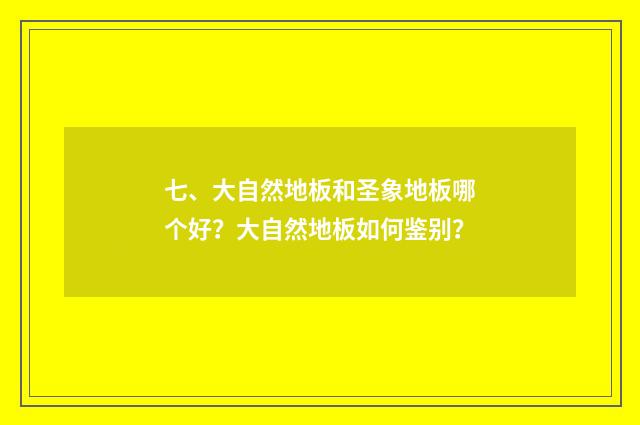 七、大自然地板和圣象地板哪个好?大自然地板如何鉴别?