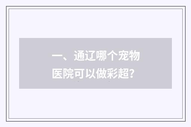 一、通辽哪个宠物医院可以做彩超?