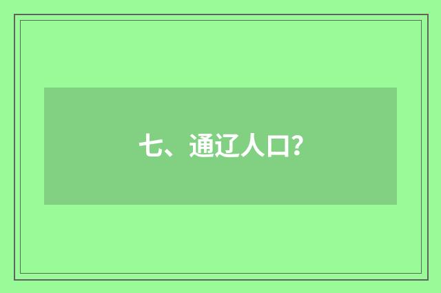 七、通辽人口?