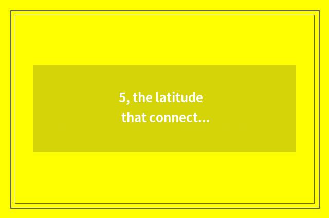 5, the latitude that connect distant?
